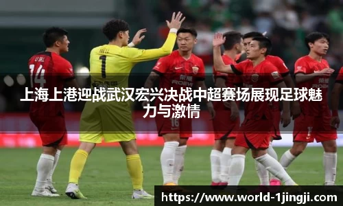 上海上港迎战武汉宏兴决战中超赛场展现足球魅力与激情