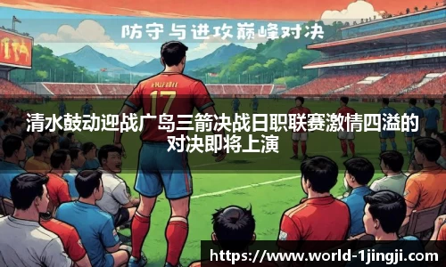 清水鼓动迎战广岛三箭决战日职联赛激情四溢的对决即将上演